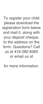 To register your child please download the registration form below  and mail it, along with your deposit cheque, to the address on the form. Questions? Call us at 416-282-8265  or email us at education@rvcc.ca for more information.
